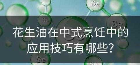 花生油在中式烹饪中的应用技巧有哪些？